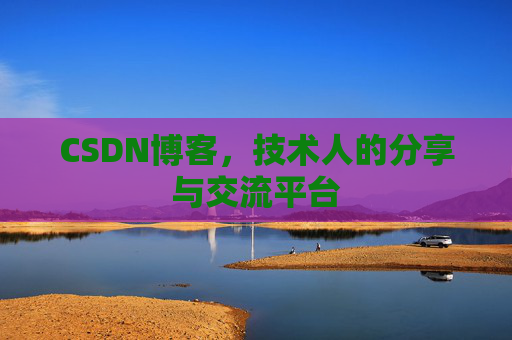 CSDN博客，技术人的分享与交流平台