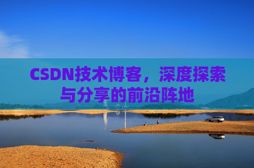 CSDN技术博客，深度探索与分享的前沿阵地